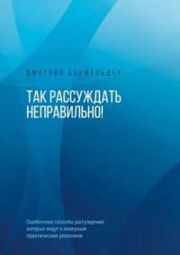 Так рассуждать неправильно! Ошибочные способы рассуждения, которые ведут к неверным практическим решениям