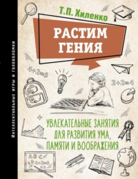 Растим гения. Увлекательные занятия для развития ума, памяти и воображения