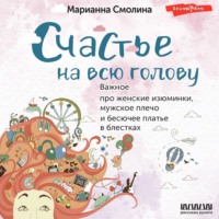 Счастье на всю голову. Важное про женские изюминки, мужское плечо и бесючее платье в блестках