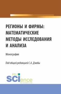 Регионы и фирмы: математические методы исследования и анализа. (Аспирантура, Магистратура). Монография.