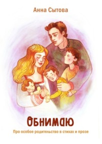 Обнимаю. Про особое родительство в стихах и прозе