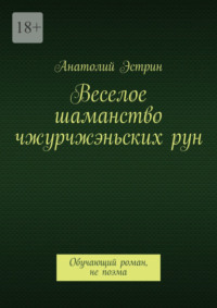 Веселое шаманство чжурчжэньских рун. Обучающий роман, не поэма