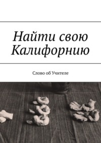 Найти свою Калифорнию. Слово об Учителе