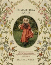 Романтика дачи. Традиции прошлого, детские воспоминания и уютная загородная жизнь настоящего