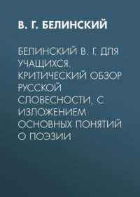 Белинский В. Г. Для учащихся. Критический обзор русской словесности, с изложением основных понятий о поэзии