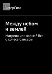 Между небом и землей. Матрица или карма? Все о колесе Сансары