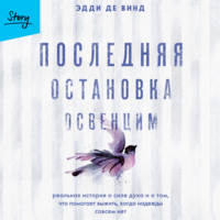 Последняя остановка Освенцим. Реальная история о силе духа и о том, что помогает выжить, когда надежды совсем нет