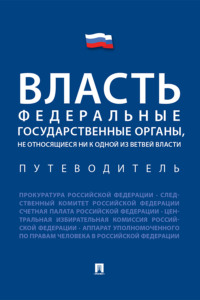 Власть. Федеральные государственные органы, не относящиеся ни к одной из ветвей власти. Путеводитель