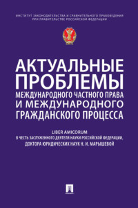 Актуальные проблемы международного частного права и международного гражданского процесса. Liber Amicorum в честь Н. И. Марышевой