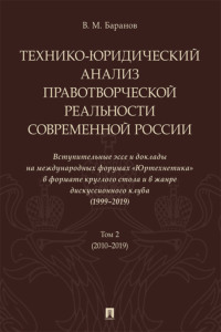 Технико-юридический анализ правотворческой реальности современной России. Вступительные эссе и доклады на международных форумах «Юртехнетика». Том 2