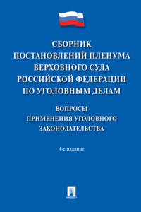 Сборник постановлений Пленума Верховного Суда Российской Федерации по уголовным делам: вопросы применения уголовного законодательства