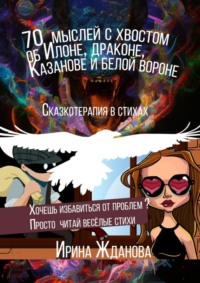 70 мыслей с хвостом об Илоне, драконе, Казанове и белой вороне. Сказкотерапия в стихах