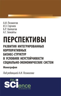 Перспективы развития интегрированных корпоративных бизнес-структур в условиях неустойчивости социально-экономических систем. (Аспирантура, Бакалавриат, Магистратура). Монография.