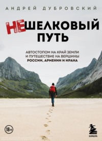 Нешелковый путь. Автостопом на край Земли и путешествие на вершины России, Армении и Ирана