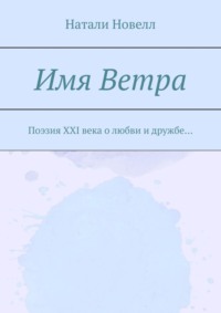 Имя ветра. Поэзия XXI века о любви и дружбе…
