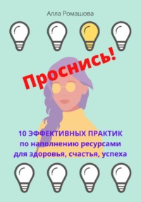 Проснись! 10 эффективных практик по наполнению себя ресурсами и повышению уровня вибраций. Для здоровья, счастья, успеха