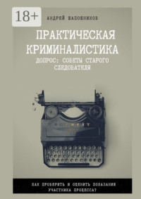 Практическая криминалистика. Допрос: Советы старого следователя