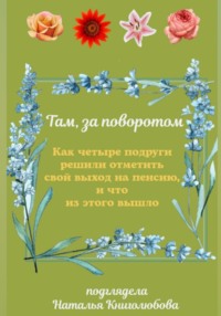 Там, за поворотом. Как четыре подруги решили отметить свой выход на пенсию, и что из этого вышло