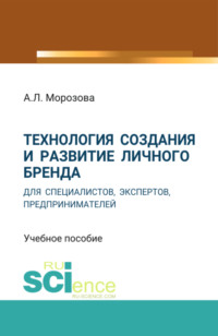 Технология создания и развитие личного бренда для специалистов, экспертов, предпринимателей. (Аспирантура, Бакалавриат, Магистратура). Учебное пособие.