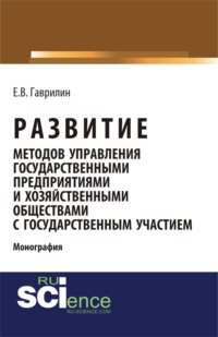 Развитие методов управления государственными предприятиями и хозяйственными обществами с государственным участием. (Аспирантура, Бакалавриат). Монография.