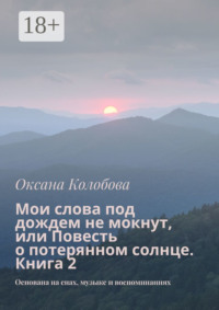 Мои слова под дождем не мокнут, или Повесть о потерянном солнце. Книга 2. Основана на снах, музыке и воспоминаниях