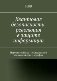 Квантовая безопасность: революция в защите информации. Нерушимый код: исследование квантовой криптографии