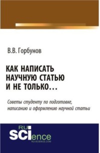 Как написать научную статью и не только …. (Аспирантура, Бакалавриат, Магистратура, Специалитет). Монография.