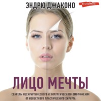 Лицо мечты. Секреты нехирургического и хирургического омоложения от известного пластического хирурга