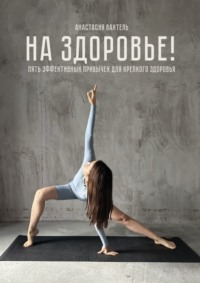 На здоровье! Пять эффективных привычек для крепкого здоровья