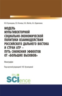 Модель мультивекторной социально-экономической политики взаимодействия российского Дальнего Востока и стран АТР – путь снижения эффектов от Больших вызовов . (Аспирантура, Бакалавриат, Магистратура). Монография.