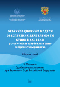 Организационные модели обеспечения деятельности судов в XXI веке: российский и зарубежный опыт и перспективы развития. Сборник статей к Международной научно практической конференции