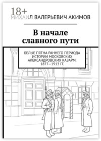 В начале славного пути. Белые пятна раннего периода истории Московских Александровских казарм. 1877—1913 гг.