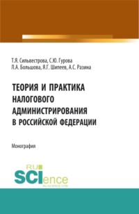 Теория и практика налогового администрирования в российской федерации. (Аспирантура, Магистратура). Монография.