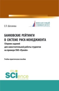 Банковские рейтинги в системе риск-менеджмента. Сборник заданий для самостоятельной работы студентов на примере ПАО Лукойл . (Бакалавриат). (Магистратура). Учебно-практическое пособие