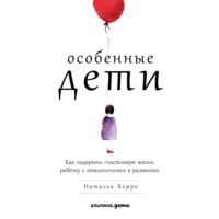 Особенные дети. Как подарить счастливую жизнь ребёнку с отклонениями в развитии