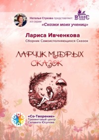 Ларчик мудрых сказок. Сборник Самоисполняющихся Сказок