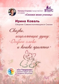 Сказки, исцеляющие душу: «Доброе слово и кошке приятно». Сборник Самоисполняющихся Сказок
