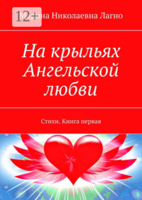 На крыльях Ангельской любви. Стихи. Книга первая