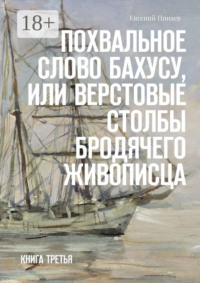 Похвальное слово Бахусу, или Верстовые столбы бродячего живописца. Книга третья