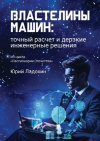 Властелины машин: точный расчет и дерзкие инженерные решения. Из цикла «Пассионарии Отечества»