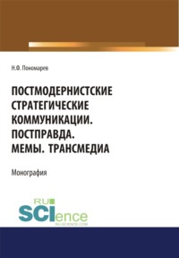 Постмодернистские стратегические коммуникации. Постправда. Мемы. Трансмедиа. (Аспирантура, Бакалавриат, Магистратура). Монография.