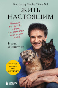 Жить настоящим. Истории ветеринара о том, как животные спасли его жизнь (от звезды сериала «The SUPERVET»)