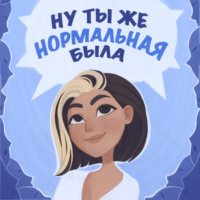 Ну ты же нормальная была