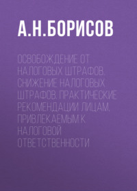 Освобождение от налоговых штрафов. Снижение налоговых штрафов. Практические рекомендации лицам, привлекаемым к налоговой ответственности