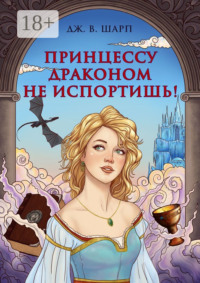 Принцессу драконом не испортишь! Сказка для взрослых