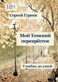 Мой Томский перекрёсток. Улыбка до ушей. Стихи, песни, поэмы, воспоминания