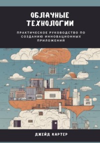 Облачные технологии. Практическое руководство по созданию инновационных приложений