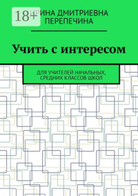 Учить с интересом. Для учителей начальных, средних классов школ