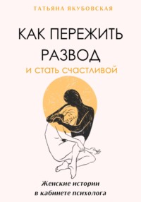 Пережила развод и счастлива. Женские истории в кабинете психолога