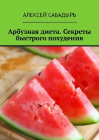 Арбузная диета. Секреты быстрого похудения